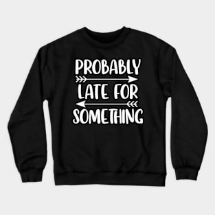 Probably Late For Something For A Procrastinator Crewneck Sweatshirt